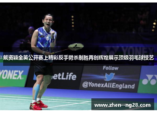 戴资颖全英公开赛上精彩反手劈杀制胜再创辉煌展示顶级羽毛球技艺