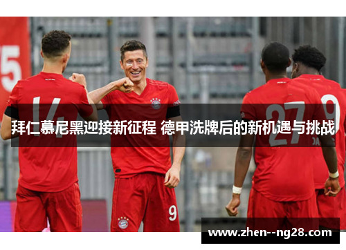 拜仁慕尼黑迎接新征程 德甲洗牌后的新机遇与挑战