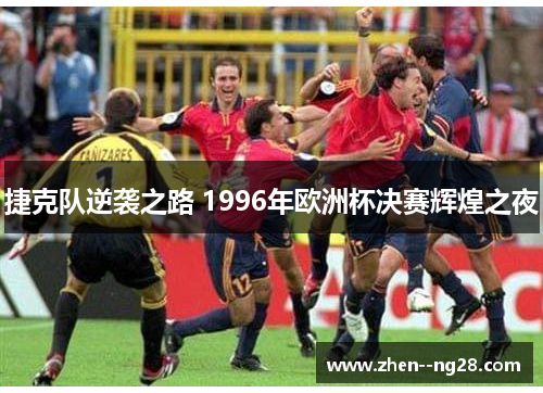 捷克队逆袭之路 1996年欧洲杯决赛辉煌之夜