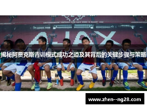 揭秘阿贾克斯青训模式成功之道及其背后的关键步骤与策略