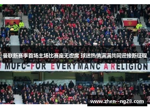 曼联新赛季首场主场比赛座无虚席 球迷热情满满共同迎接新征程