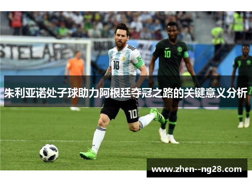 朱利亚诺处子球助力阿根廷夺冠之路的关键意义分析