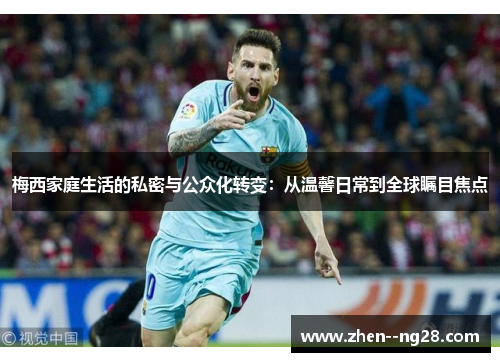 梅西家庭生活的私密与公众化转变：从温馨日常到全球瞩目焦点