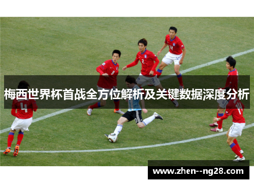 梅西世界杯首战全方位解析及关键数据深度分析