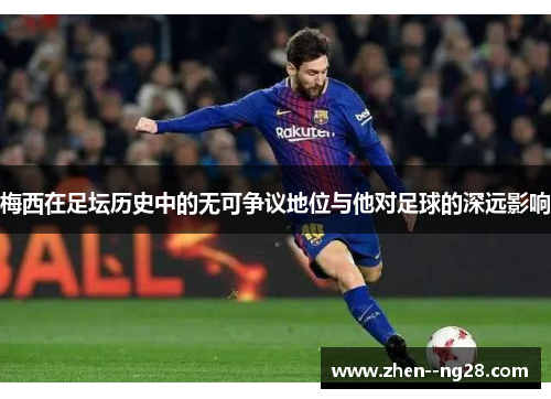 梅西在足坛历史中的无可争议地位与他对足球的深远影响