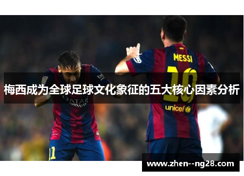 梅西成为全球足球文化象征的五大核心因素分析