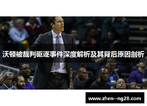 沃顿被裁判驱逐事件深度解析及其背后原因剖析