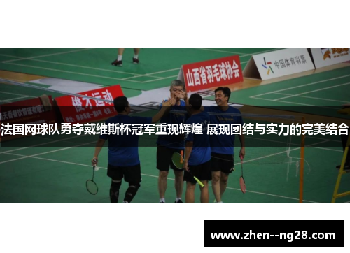 法国网球队勇夺戴维斯杯冠军重现辉煌 展现团结与实力的完美结合 法国网球队勇夺戴维斯杯冠军重现辉煌 展现团结与实力的完美结合