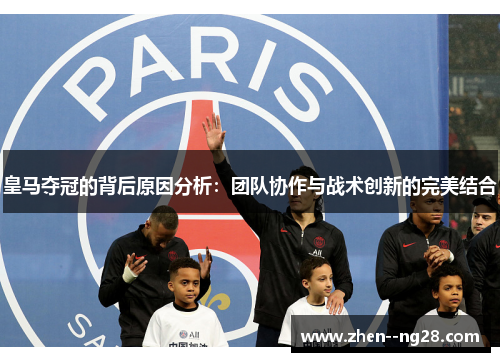 皇马夺冠的背后原因分析：团队协作与战术创新的完美结合