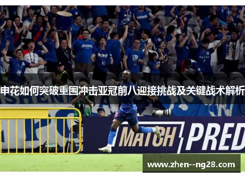 申花如何突破重围冲击亚冠前八迎接挑战及关键战术解析