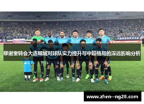 穆谢奎转会大连鲲城对球队实力提升与中超格局的深远影响分析