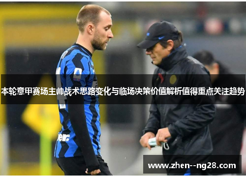 本轮意甲赛场主帅战术思路变化与临场决策价值解析值得重点关注趋势