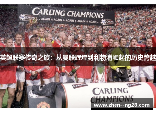 英超联赛传奇之旅：从曼联辉煌到利物浦崛起的历史跨越