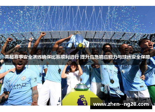 英超赛事安全演练确保比赛顺利进行 提升应急响应能力与球迷安全保障