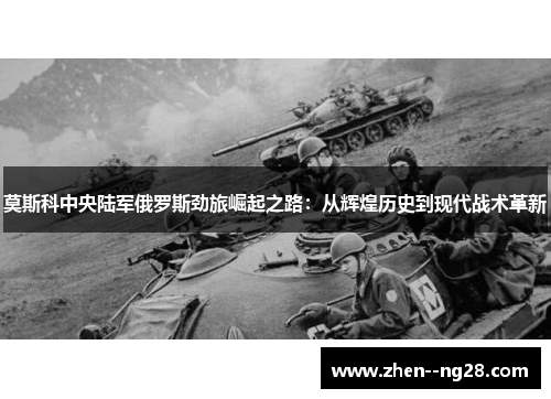 莫斯科中央陆军俄罗斯劲旅崛起之路：从辉煌历史到现代战术革新