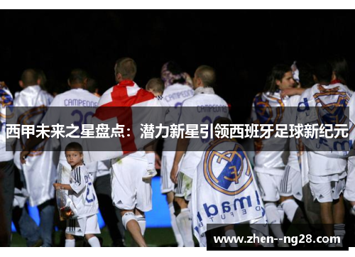 西甲未来之星盘点：潜力新星引领西班牙足球新纪元