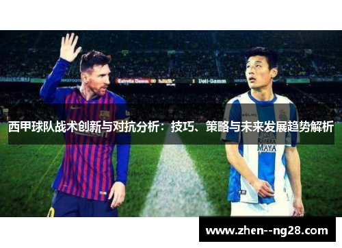 西甲球队战术创新与对抗分析:技巧、策略与未来发展趋势解析 西甲球队战术创新与对抗分析:技巧、策略与未来发展趋势解析