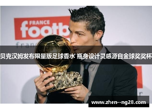 贝克汉姆发布限量版足球香水 瓶身设计灵感源自金球奖奖杯 贝克汉姆发布限量版足球香水 瓶身设计灵感源自金球奖奖杯