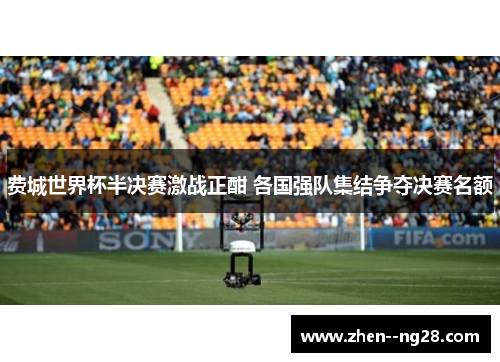费城世界杯半决赛激战正酣 各国强队集结争夺决赛名额 费城世界杯半决赛激战正酣 各国强队集结争夺决赛名额