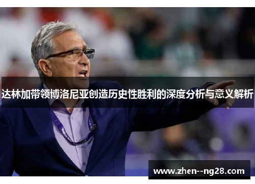 达林加带领博洛尼亚创造历史性胜利的深度分析与意义解析 达林加带领博洛尼亚创造历史性胜利的深度分析与意义解析