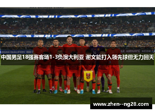 中国男足18强赛客场1-3负澳大利亚 谢文能打入领先球但无力回天