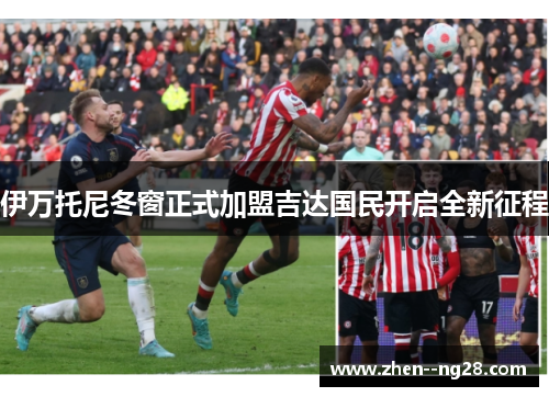 伊万托尼冬窗正式加盟吉达国民开启全新征程 伊万托尼冬窗正式加盟吉达国民开启全新征程