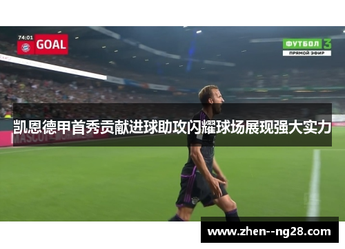 凯恩德甲首秀贡献进球助攻闪耀球场展现强大实力