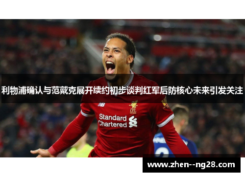 利物浦确认与范戴克展开续约初步谈判红军后防核心未来引发关注 利物浦确认与范戴克展开续约初步谈判红军后防核心未来引发关注