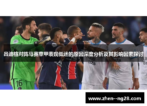 吕迪格对阵马赛意甲表现低迷的原因深度分析及其影响因素探讨 吕迪格对阵马赛意甲表现低迷的原因深度分析及其影响因素探讨