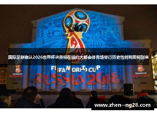 国际足联确认2026世界杯决赛将在纽约大都会体育场举行历史性时刻即将到来 国际足联确认2026世界杯决赛将在纽约大都会体育场举行历史性时刻即将到来