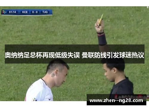 奥纳纳足总杯再现低级失误 曼联防线引发球迷热议 奥纳纳足总杯再现低级失误 曼联防线引发球迷热议