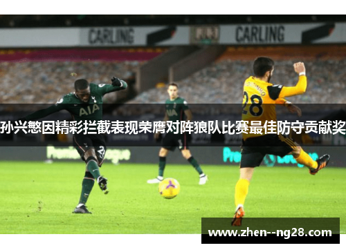 孙兴慜因精彩拦截表现荣膺对阵狼队比赛最佳防守贡献奖 孙兴慜因精彩拦截表现荣膺对阵狼队比赛最佳防守贡献奖