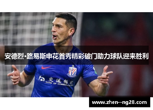 安德烈·路易斯申花首秀精彩破门助力球队迎来胜利