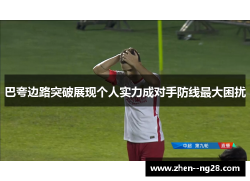 巴夸边路突破展现个人实力成对手防线最大困扰 巴夸边路突破展现个人实力成对手防线最大困扰
