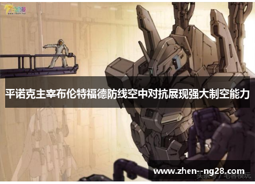 平诺克主宰布伦特福德防线空中对抗展现强大制空能力 平诺克主宰布伦特福德防线空中对抗展现强大制空能力