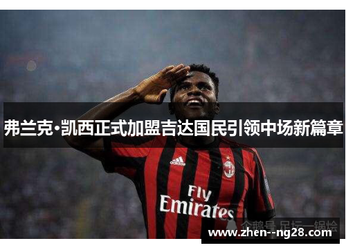 弗兰克·凯西正式加盟吉达国民引领中场新篇章 弗兰克·凯西正式加盟吉达国民引领中场新篇章