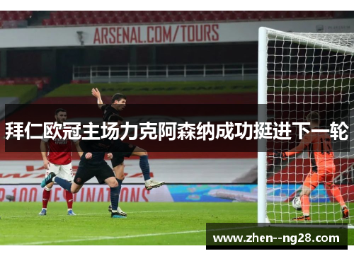 拜仁欧冠主场力克阿森纳成功挺进下一轮