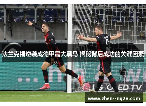 法兰克福逆袭成德甲最大黑马 揭秘背后成功的关键因素 法兰克福逆袭成德甲最大黑马 揭秘背后成功的关键因素