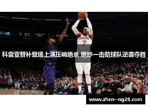 科雷亚替补登场上演压哨绝杀 绝妙一击助球队逆袭夺胜 科雷亚替补登场上演压哨绝杀 绝妙一击助球队逆袭夺胜