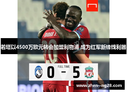 若塔以4500万欧元转会加盟利物浦 成为红军新锋线利器 若塔以4500万欧元转会加盟利物浦 成为红军新锋线利器