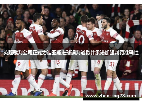 英超裁判公司正式为迪亚斯进球误判道歉并承诺加强判罚准确性 英超裁判公司正式为迪亚斯进球误判道歉并承诺加强判罚准确性