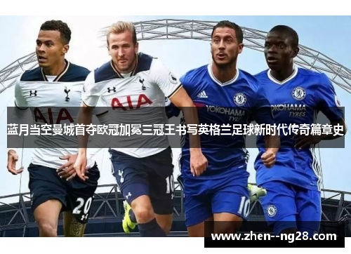 蓝月当空曼城首夺欧冠加冕三冠王书写英格兰足球新时代传奇篇章史 蓝月当空曼城首夺欧冠加冕三冠王书写英格兰足球新时代传奇篇章史