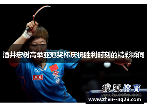 酒井宏树高举亚冠奖杯庆祝胜利时刻的精彩瞬间