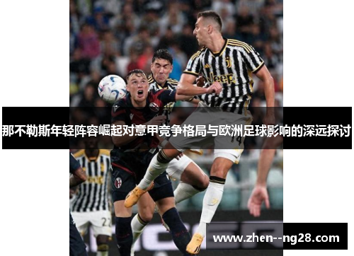 那不勒斯年轻阵容崛起对意甲竞争格局与欧洲足球影响的深远探讨