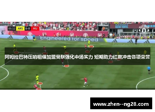 阿姆拉巴特压哨租借加盟曼联强化中场实力 短期助力红魔冲击各项荣誉
