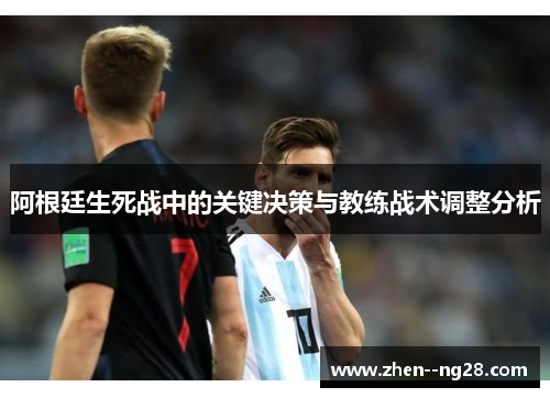 阿根廷生死战中的关键决策与教练战术调整分析