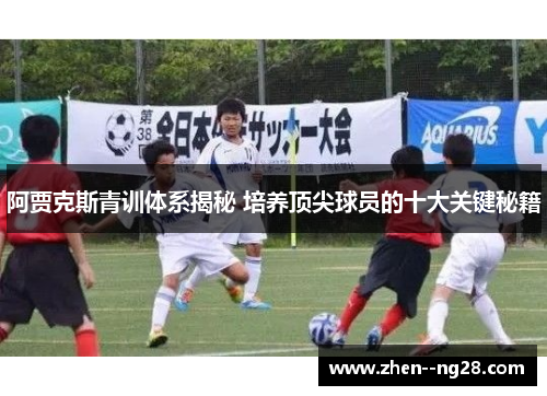 阿贾克斯青训体系揭秘 培养顶尖球员的十大关键秘籍