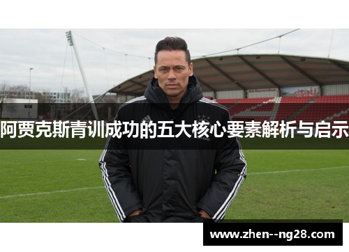 阿贾克斯青训成功的五大核心要素解析与启示