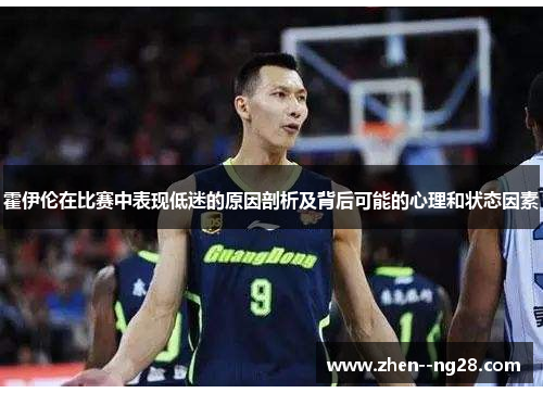 霍伊伦在比赛中表现低迷的原因剖析及背后可能的心理和状态因素