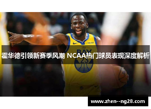 霍华德引领新赛季风潮 NCAA热门球员表现深度解析